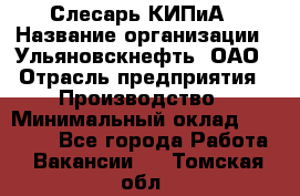 Слесарь КИПиА › Название организации ­ Ульяновскнефть, ОАО › Отрасль предприятия ­ Производство › Минимальный оклад ­ 20 000 - Все города Работа » Вакансии   . Томская обл.